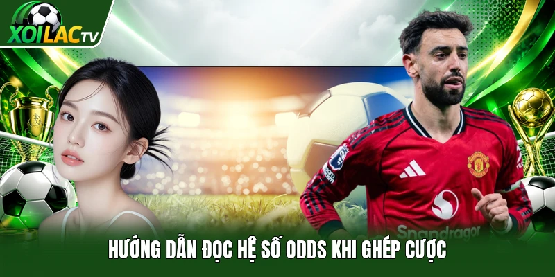 Hướng dẫn đọc hệ số odds khi ghép cược