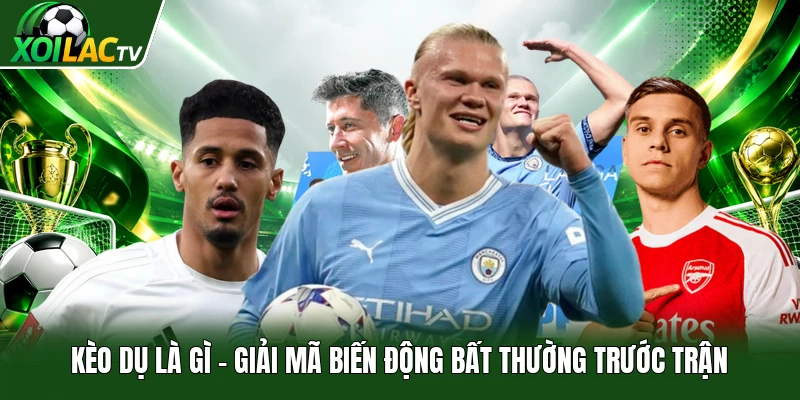 Kèo Dụ Là Gì | Giải Mã Biến Động Bất Thường Trước Trận