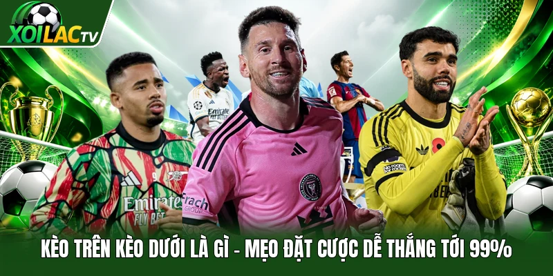 Kèo Trên Kèo Dưới Là Gì | Mẹo Đặt Cược Dễ Thắng Tới 99%