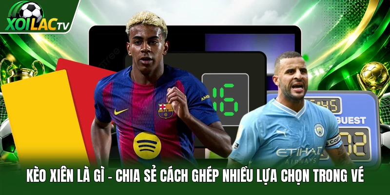 Kèo Xiên Là Gì | Chia Sẻ Cách Ghép Nhiều Lựa Chọn Trong Vé