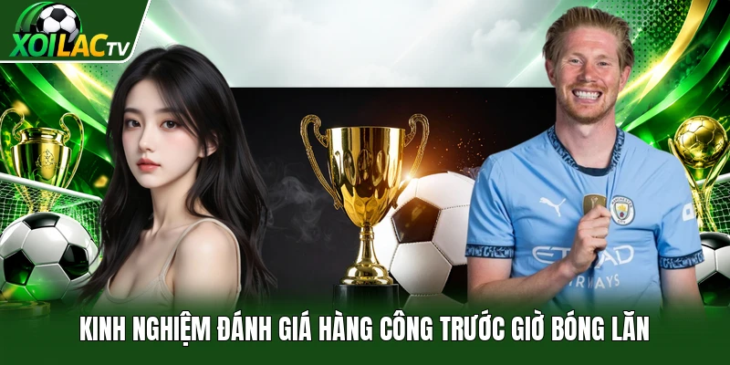 Kinh nghiệm đánh giá hàng công trước giờ bóng lăn