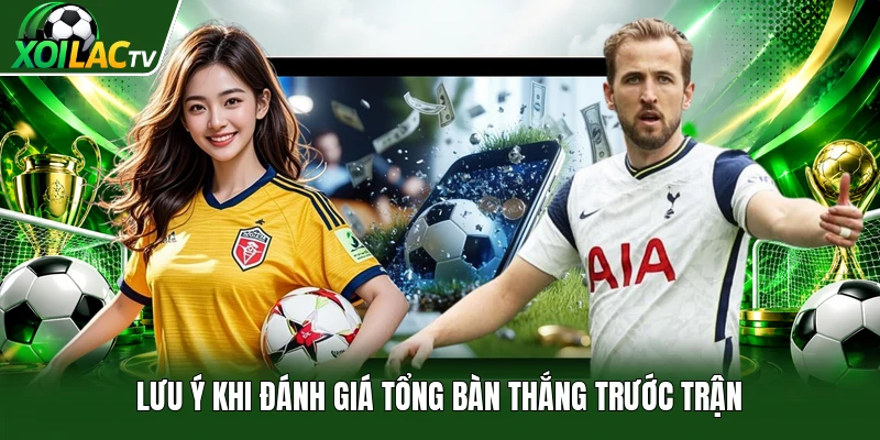 Lưu ý khi đánh giá tổng bàn thắng trước trận
