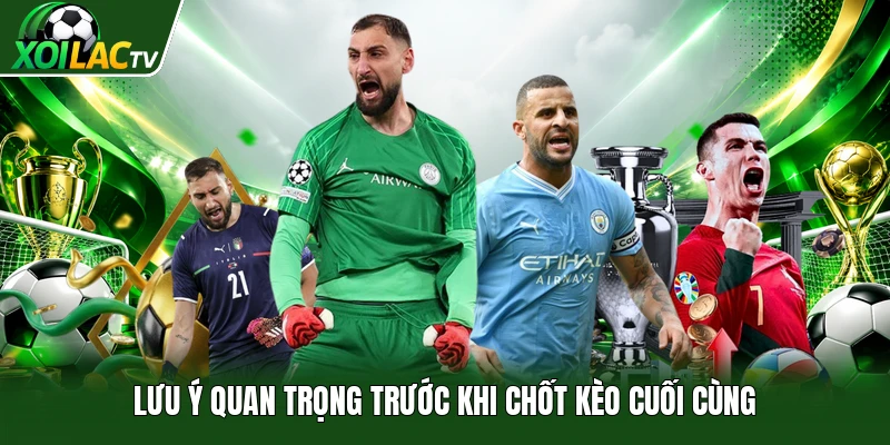 Lưu ý quan trọng trước khi chốt kèo cuối cùng